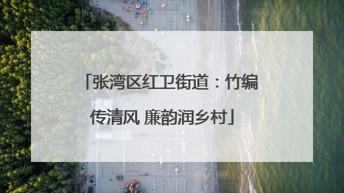 张湾区红卫街道：竹编传清风 廉韵润乡村
