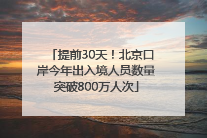 提前30天！北京口岸今年出入境人员数量突破800万人次