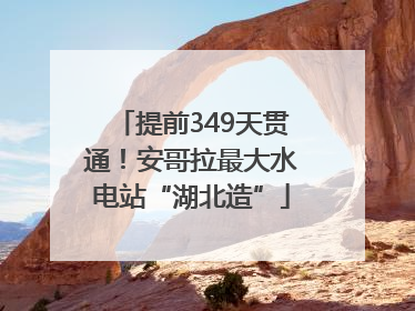 提前349天贯通！安哥拉最大水电站“湖北造”