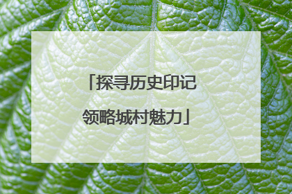 探寻历史印记 领略城村魅力