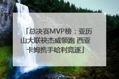总决赛MVP榜：亚历山大联袂杰威领跑 西亚卡姆携手哈利竞逐