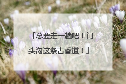 总要走一趟吧！门头沟这条古香道！