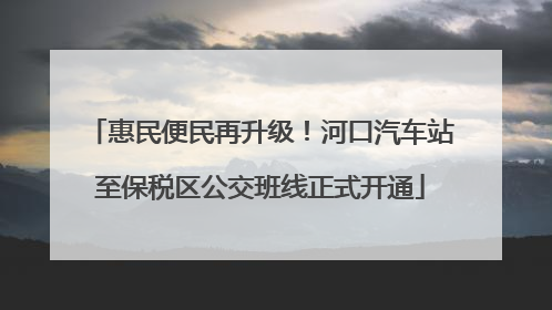 惠民便民再升级！河口汽车站至保税区公交班线正式开通