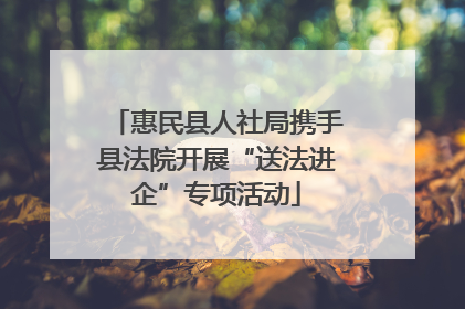 惠民县人社局携手县法院开展“送法进企”专项活动