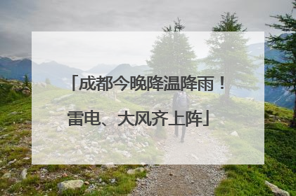 成都今晚降温降雨！雷电、大风齐上阵