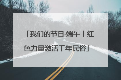 我们的节日·端午丨红色力量激活千年民俗