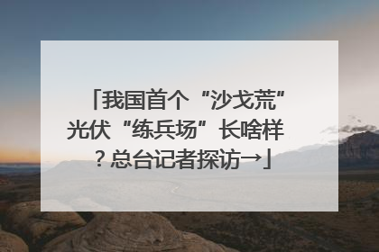 我国首个“沙戈荒”光伏“练兵场”长啥样？总台记者探访→
