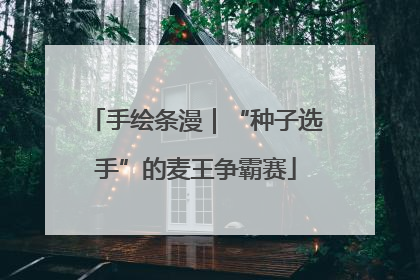 手绘条漫｜“种子选手”的麦王争霸赛