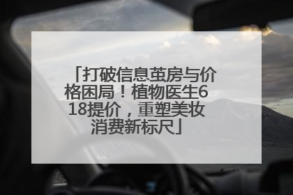 打破信息茧房与价格困局！植物医生618提价，重塑美妆消费新标尺