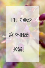 打卡金沙窝 怀旧感拉满