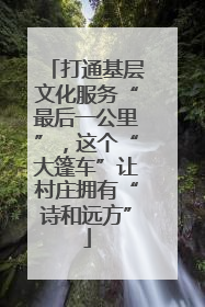 打通基层文化服务“最后一公里”，这个“大篷车”让村庄拥有“诗和远方”