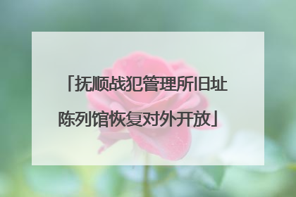 抚顺战犯管理所旧址陈列馆恢复对外开放