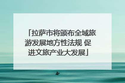 拉萨市将颁布全域旅游发展地方性法规 促进文旅产业大发展