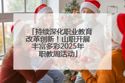 持续深化职业教育改革创新！山职开展丰富多彩2025年职教周活动