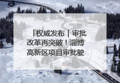 权威发布｜审批改革再突破！淄博高新区项目审批驶入“快车道”