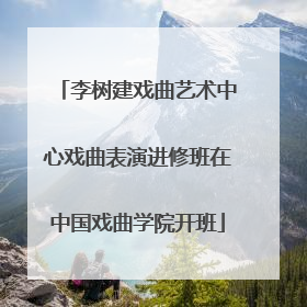 李树建戏曲艺术中心戏曲表演进修班在中国戏曲学院开班