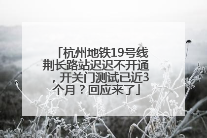 杭州地铁19号线荆长路站迟迟不开通，开关门测试已近3个月？回应来了