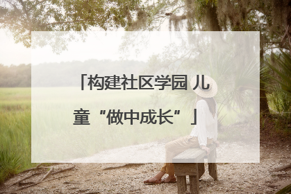 构建社区学园 儿童“做中成长”