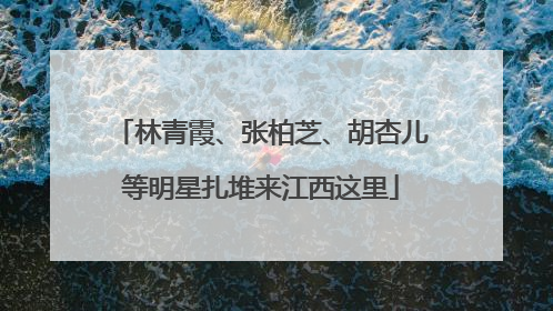 林青霞、张柏芝、胡杏儿等明星扎堆来江西这里