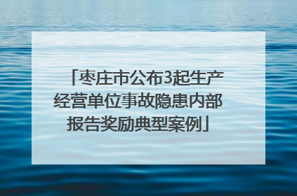 枣庄市公布3起生产经营单位事故隐患内部报告奖励典型案例