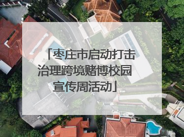枣庄市启动打击治理跨境赌博校园宣传周活动