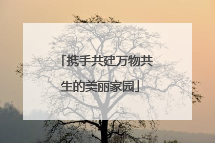 携手共建万物共生的美丽家园
