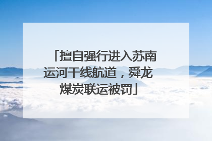 擅自强行进入苏南运河干线航道，舜龙煤炭联运被罚