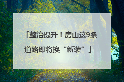 整治提升！房山这9条道路即将换“新装”