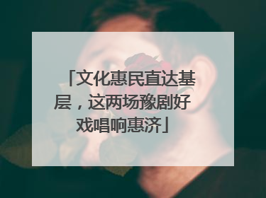 文化惠民直达基层，这两场豫剧好戏唱响惠济