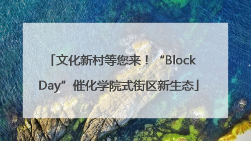 文化新村等您来！“Block Day”催化学院式街区新生态