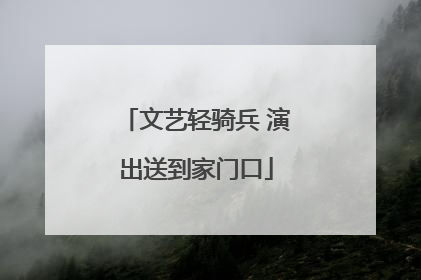 文艺轻骑兵 演出送到家门口