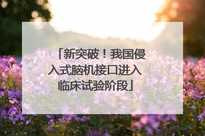 新突破！我国侵入式脑机接口进入临床试验阶段