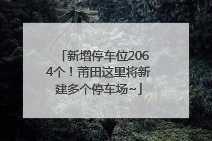新增停车位2064个！莆田这里将新建多个停车场~