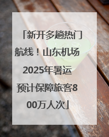 新开多趟热门航线！山东机场2025年暑运预计保障旅客800万人次