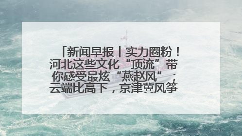 新闻早报丨实力圈粉！河北这些文化“顶流”带你感受最炫“燕赵风”；云端比高下，京津冀风筝高手“花式炫技”>>