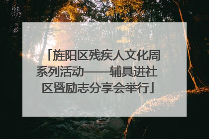 旌阳区残疾人文化周系列活动——辅具进社区暨励志分享会举行