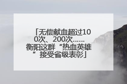 无偿献血超过100次、200次……衡阳这群“热血英雄”接受省级表彰