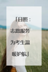 日照：志愿服务为考生温暖护航