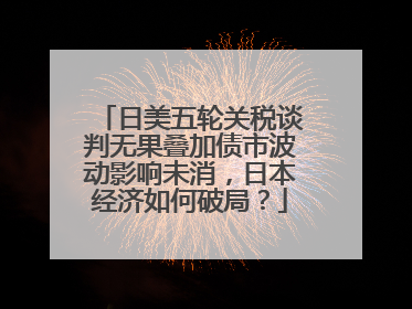 日美五轮关税谈判无果叠加债市波动影响未消，日本经济如何破局？