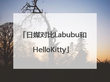 日媒对比Labubu和HelloKitty