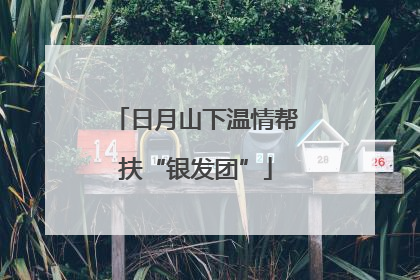 日月山下温情帮扶“银发团”