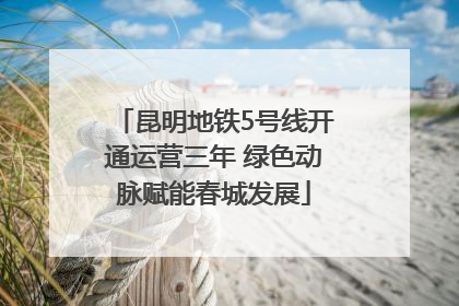 昆明地铁5号线开通运营三年 绿色动脉赋能春城发展