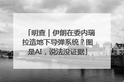 明查｜伊朗在委内瑞拉造地下导弹系统？图是AI，说法没证据