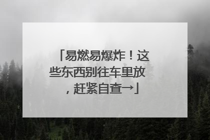 易燃易爆炸！这些东西别往车里放，赶紧自查→