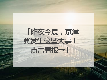 昨夜今晨，京津冀发生这些大事！点击看报→