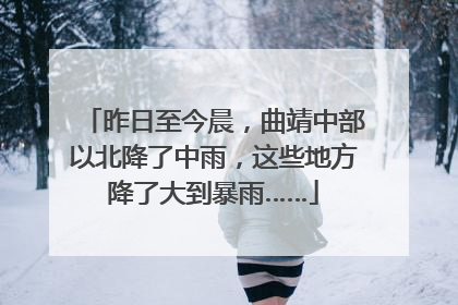 昨日至今晨，曲靖中部以北降了中雨，这些地方降了大到暴雨……