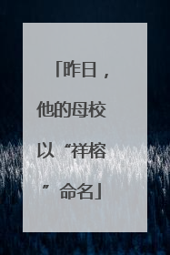 昨日，他的母校以“祥榕”命名