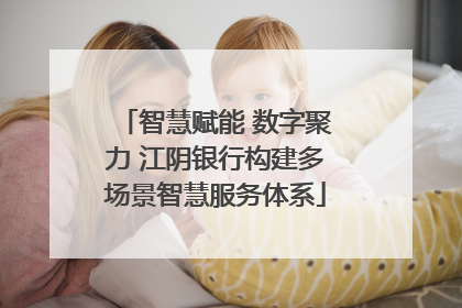 智慧赋能 数字聚力 江阴银行构建多场景智慧服务体系