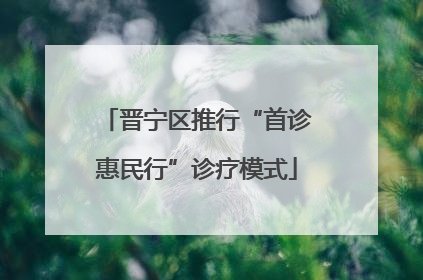 晋宁区推行“首诊惠民行”诊疗模式