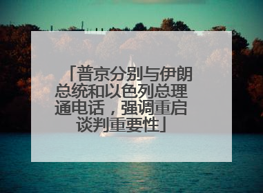 普京分别与伊朗总统和以色列总理通电话，强调重启谈判重要性